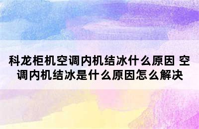 科龙柜机空调内机结冰什么原因 空调内机结冰是什么原因怎么解决